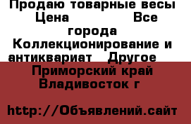 Продаю товарные весы › Цена ­ 100 000 - Все города Коллекционирование и антиквариат » Другое   . Приморский край,Владивосток г.